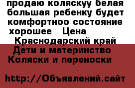 продаю коляскуу белая,большая ребенку будет комфортноо.состояние хорошее › Цена ­ 4 500 - Краснодарский край Дети и материнство » Коляски и переноски   